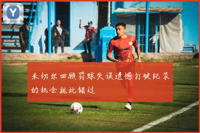 米切尔回顾罚球失误遗憾打破纪录的机会就此错过